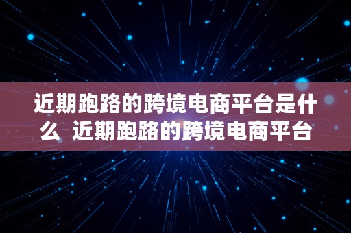 近期跑路的跨境电商平台是什么  近期跑路的跨境电商平台是什么