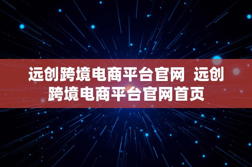 远创跨境电商平台官网  远创跨境电商平台官网首页