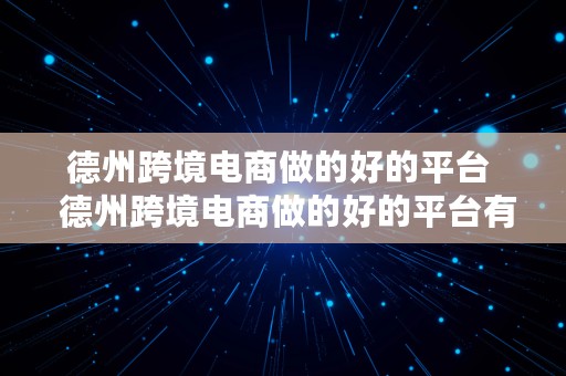 德州跨境电商做的好的平台  德州跨境电商做的好的平台有哪些