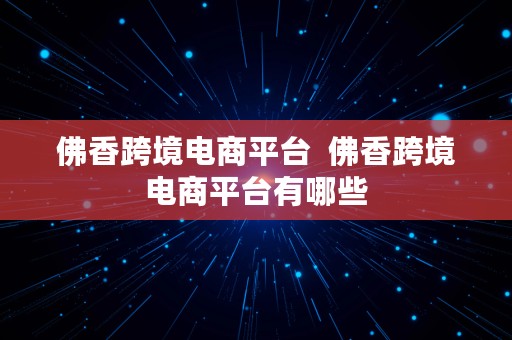 佛香跨境电商平台  佛香跨境电商平台有哪些