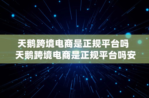 天鹅跨境电商是正规平台吗  天鹅跨境电商是正规平台吗安全吗