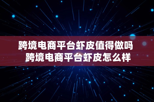 跨境电商平台虾皮值得做吗  跨境电商平台虾皮怎么样