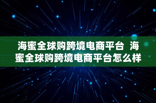 海蜜全球购跨境电商平台  海蜜全球购跨境电商平台怎么样