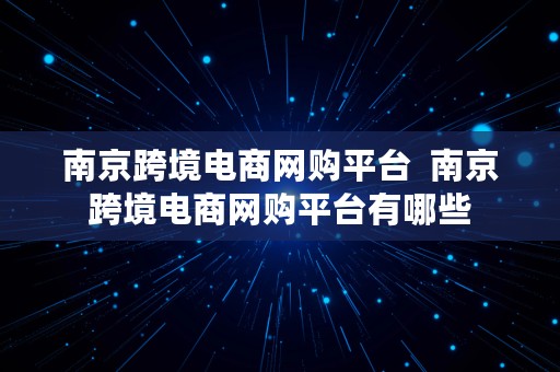 南京跨境电商网购平台  南京跨境电商网购平台有哪些