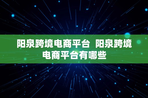 阳泉跨境电商平台  阳泉跨境电商平台有哪些