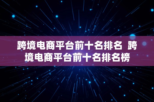 跨境电商平台前十名排名  跨境电商平台前十名排名榜