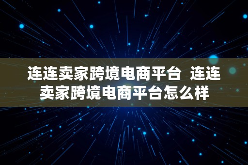 连连卖家跨境电商平台  连连卖家跨境电商平台怎么样