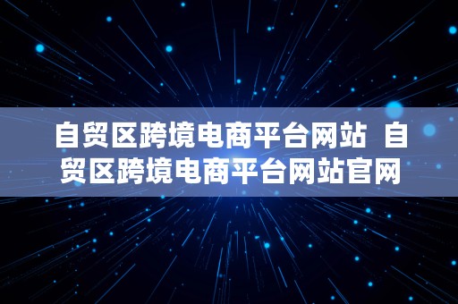 自贸区跨境电商平台网站  自贸区跨境电商平台网站官网