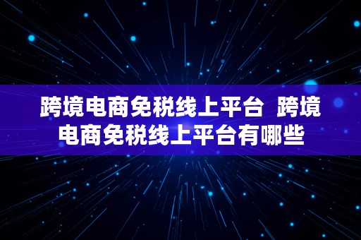 跨境电商免税线上平台  跨境电商免税线上平台有哪些