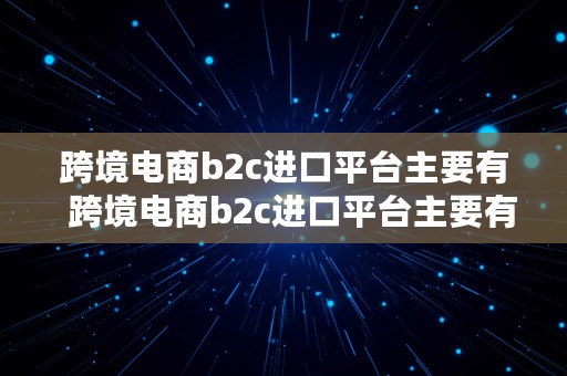 跨境电商b2c进口平台主要有  跨境电商b2c进口平台主要有哪些