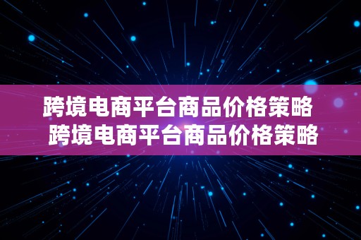 跨境电商平台商品价格策略  跨境电商平台商品价格策略研究