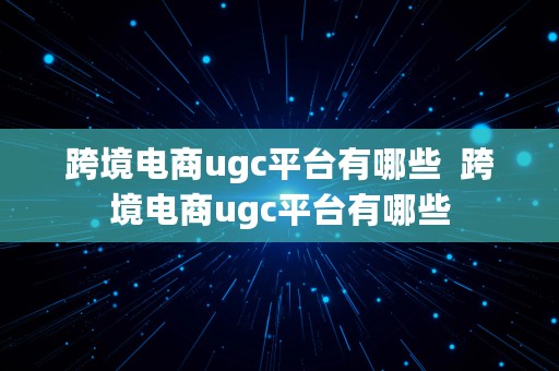 跨境电商ugc平台有哪些  跨境电商ugc平台有哪些