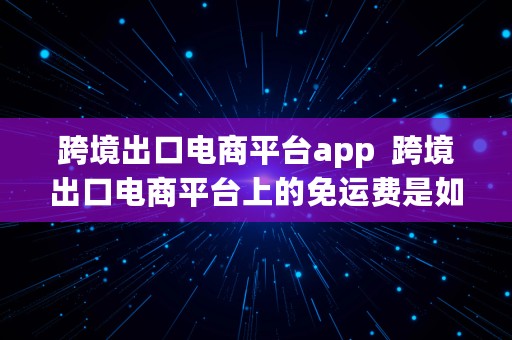 跨境出口电商平台app  跨境出口电商平台上的免运费是如何做到的