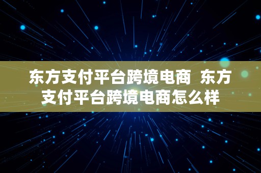 东方支付平台跨境电商  东方支付平台跨境电商怎么样