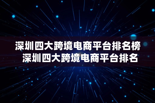 深圳四大跨境电商平台排名榜  深圳四大跨境电商平台排名榜单