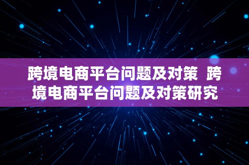 跨境电商平台问题及对策  跨境电商平台问题及对策研究