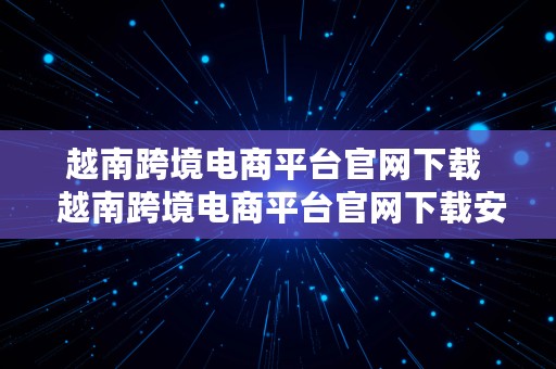 越南跨境电商平台官网下载  越南跨境电商平台官网下载安装