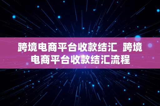 跨境电商平台收款结汇  跨境电商平台收款结汇流程