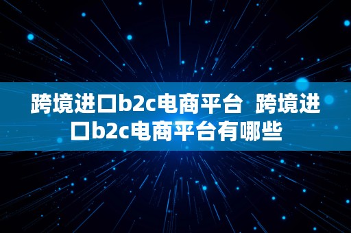 跨境进口b2c电商平台  跨境进口b2c电商平台有哪些