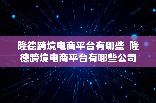 隆德跨境电商平台有哪些  隆德跨境电商平台有哪些公司