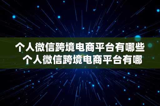 个人微信跨境电商平台有哪些  个人微信跨境电商平台有哪些类型