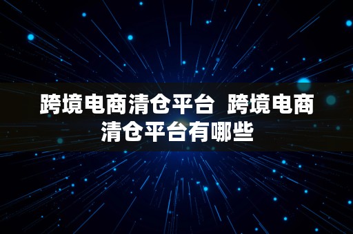 跨境电商清仓平台  跨境电商清仓平台有哪些