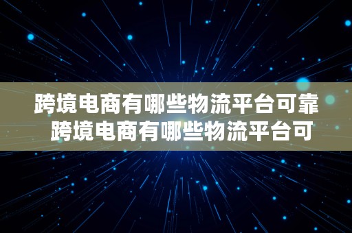 跨境电商有哪些物流平台可靠  跨境电商有哪些物流平台可靠的