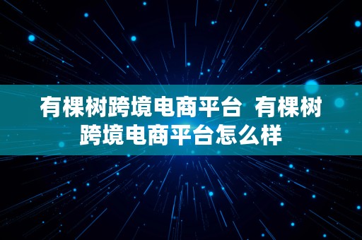 有棵树跨境电商平台  有棵树跨境电商平台怎么样