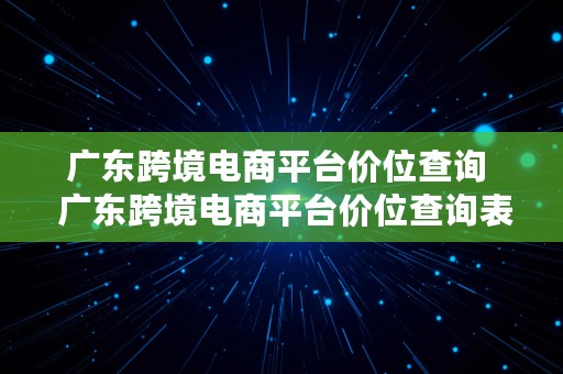 广东跨境电商平台价位查询  广东跨境电商平台价位查询表