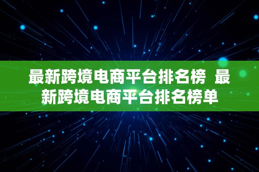 最新跨境电商平台排名榜  最新跨境电商平台排名榜单