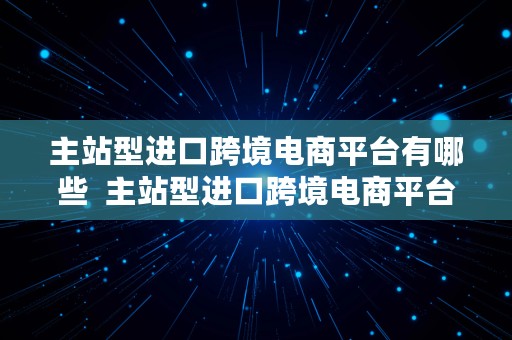 主站型进口跨境电商平台有哪些  主站型进口跨境电商平台有哪些