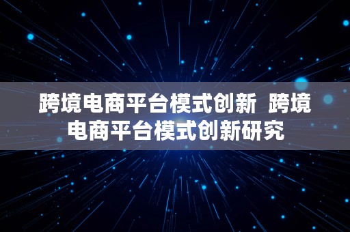 跨境电商平台模式创新  跨境电商平台模式创新研究