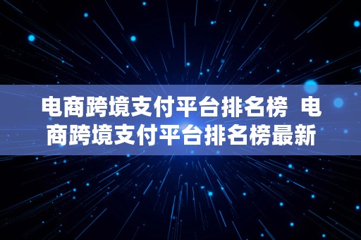 电商跨境支付平台排名榜  电商跨境支付平台排名榜最新