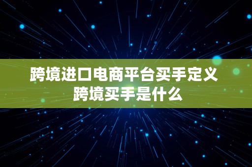 跨境进口电商平台买手定义  跨境买手是什么