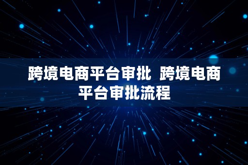 跨境电商平台审批  跨境电商平台审批流程