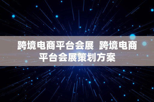 跨境电商平台会展  跨境电商平台会展策划方案