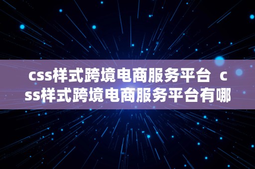 css样式跨境电商服务平台  css样式跨境电商服务平台有哪些