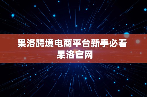 果洛跨境电商平台新手必看  果洛官网