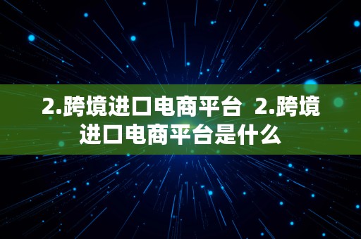 2.跨境进口电商平台  2.跨境进口电商平台是什么