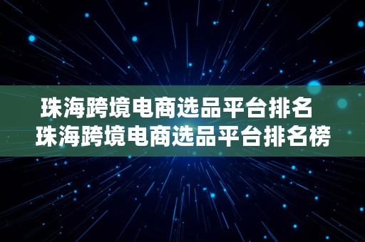 珠海跨境电商选品平台排名  珠海跨境电商选品平台排名榜