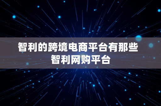 智利的跨境电商平台有那些  智利网购平台