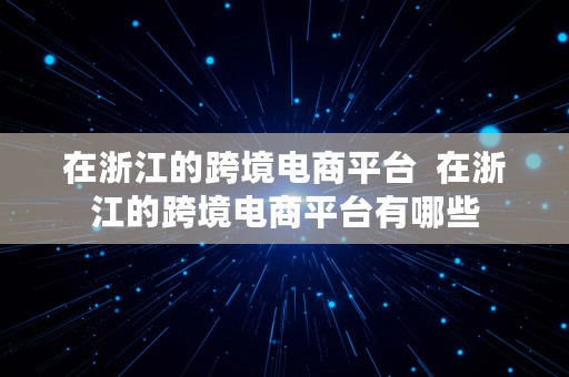 在浙江的跨境电商平台  在浙江的跨境电商平台有哪些