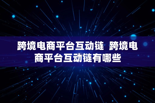 跨境电商平台互动链  跨境电商平台互动链有哪些