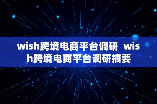 wish跨境电商平台调研  wish跨境电商平台调研摘要