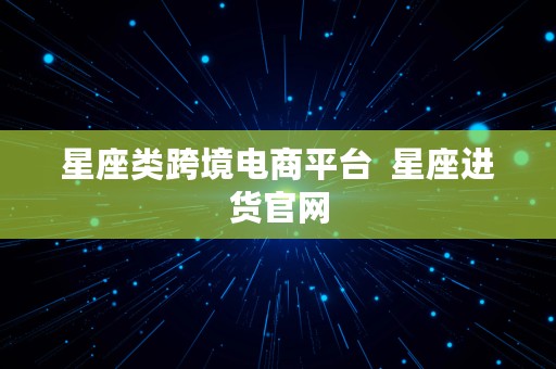 星座类跨境电商平台  星座进货官网