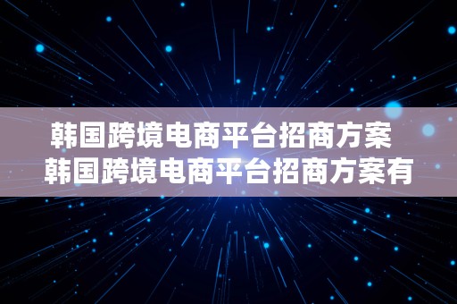 韩国跨境电商平台招商方案  韩国跨境电商平台招商方案有哪些