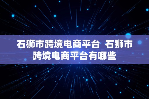 石狮市跨境电商平台  石狮市跨境电商平台有哪些