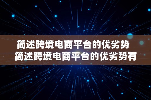 简述跨境电商平台的优劣势  简述跨境电商平台的优劣势有哪些