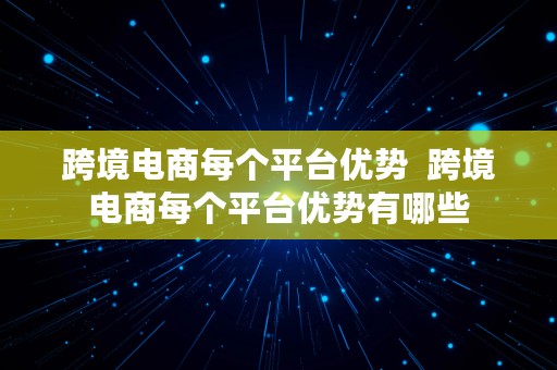 跨境电商每个平台优势  跨境电商每个平台优势有哪些