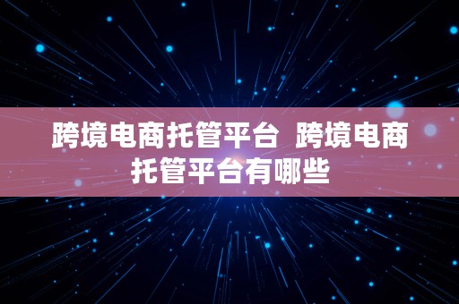 跨境电商托管平台  跨境电商托管平台有哪些